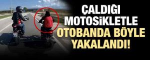 Çaldığı Motorsiklet ile Otobanda Böyle Yakalandı