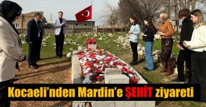 Kocaeli’nden Mardin’e ŞEHİT ziyareti